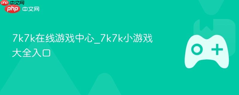7k7k在线游戏中心_7k7k小游戏大全入口