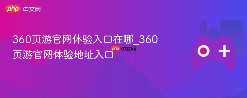 360页游官网体验入口在哪_360页游官网体验地址入口