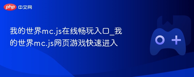 我的世界mc.js在线畅玩入口_我的世界mc.js网页游戏快速进入 - php中文网