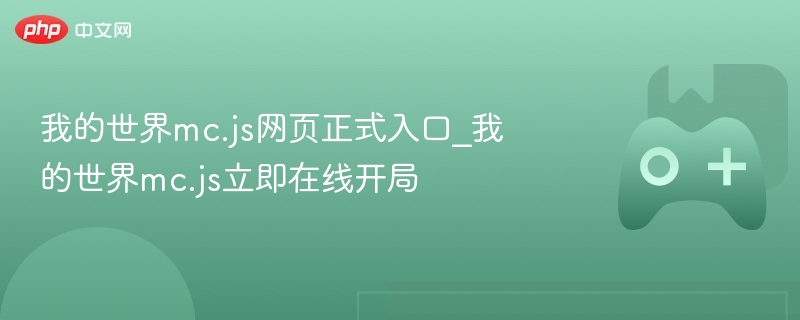 我的世界mc.js网页正式入口_我的世界mc.js立即在线开局 - php中文网