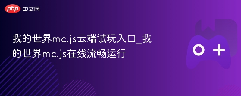 我的世界mc.js云端试玩入口_我的世界mc.js在线流畅运行 - php中文网