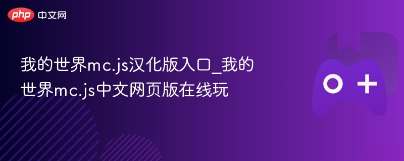我的世界mc.js汉化版入口_我的世界mc.js中文网页版在线玩 - php中文网