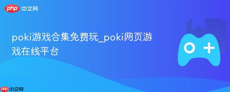 poki游戏合集免费玩_poki网页游戏在线平台