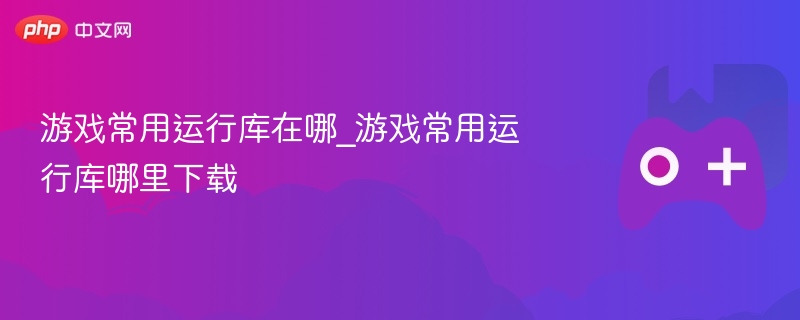 游戏常用运行库在哪_游戏常用运行库哪里下载