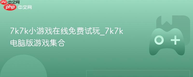 7k7k小游戏在线免费试玩_7k7k电脑版游戏集合