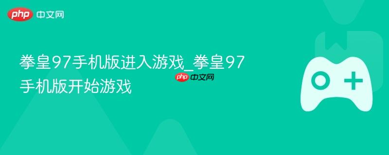 拳皇97手机版进入游戏_拳皇97手机版开始游戏