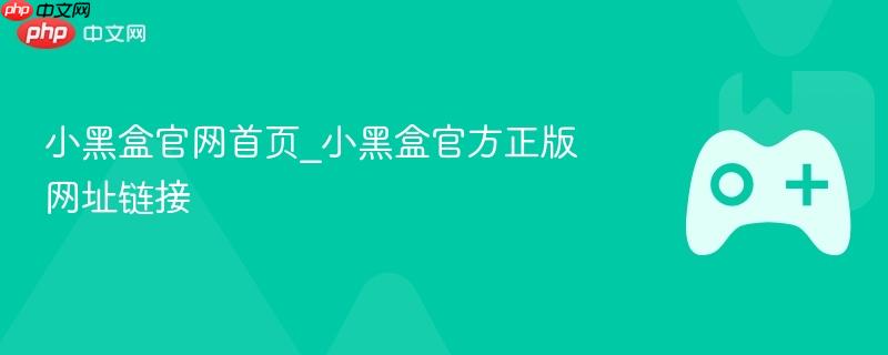 小黑盒官网首页_小黑盒官方正版网址链接