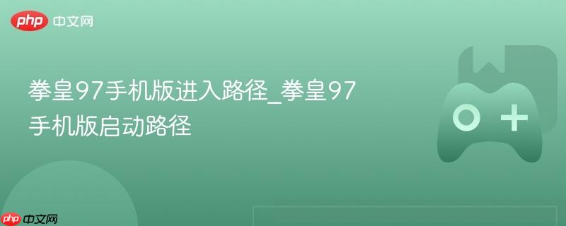 拳皇97手机版进入路径_拳皇97手机版启动路径
