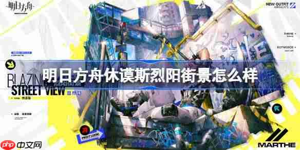 明日方舟休谟斯烈阳街景怎么样-明日方舟休谟斯烈阳街景皮肤一览