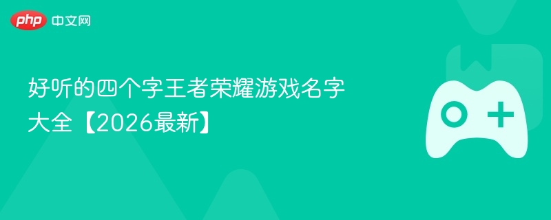 好听的四个字王者荣耀游戏名字大全【2026最新】